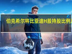 伯克希尔将比亚迪H股持股比例从8.05%削减至7.98%