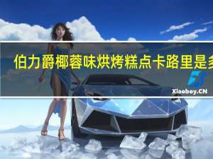 伯力爵 椰蓉味烘烤糕点卡路里是多少