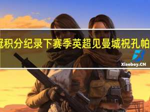 伯恩利有望打破英冠积分纪录 下赛季英超见曼城祝孔帕尼37岁生日快乐致敬传奇