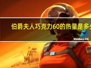 伯爵夫人 巧克力60%的热量是多少