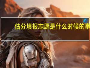 估分填报志愿是什么时候的事
