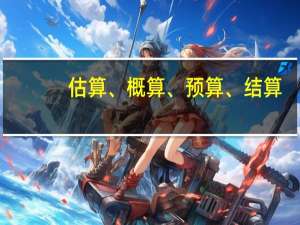 估算、概算、预算、结算，工程项目“4”算怎么分辨！