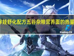 伴娃 舒化配方五谷杂粮营养面的热量是多少