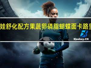 伴娃 舒化配方果蔬卵磷脂蝴蝶面卡路里是多少