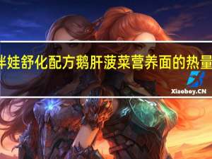 伴娃 舒化配方鹅肝菠菜营养面的热量是多少