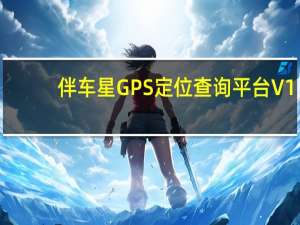 伴车星GPS定位查询平台 V1.0 官方版（伴车星GPS定位查询平台 V1.0 官方版功能简介）