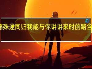 但愿殊途同归我能与你讲讲来时的路含义是什么