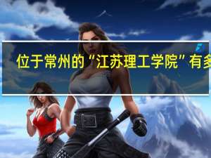 位于常州的“江苏理工学院”有多强