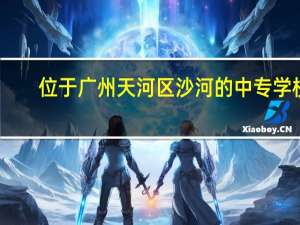 位于广州天河区沙河的中专学校