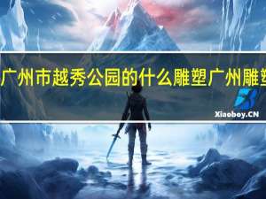 位于广州市越秀公园的什么雕塑 广州雕塑公园团购