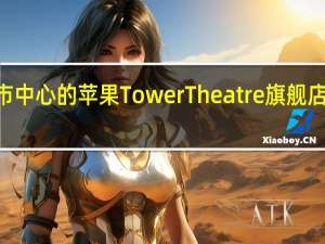 位于洛杉矶市中心的苹果TowerTheatre旗舰店将于6月24日开业