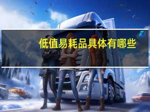 低值易耗品具体有哪些（低值易耗品范围）