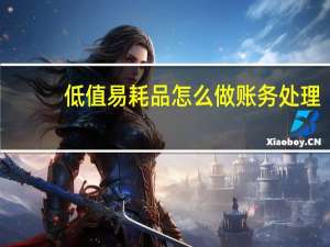 低值易耗品怎么做账务处理（低值易耗品怎么做账）