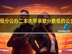 低分公办二本大学 录取分数低的公立二本