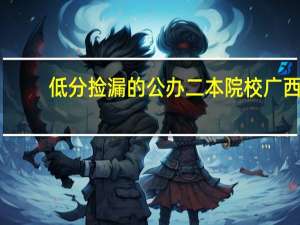 低分捡漏的公办二本院校广西