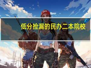 低分捡漏的民办二本院校