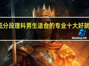 低分段理科男生适合的专业 十大好就业专业