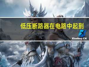 低压断路器在电路中起到