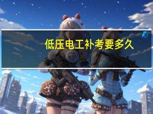 低压电工补考要多久