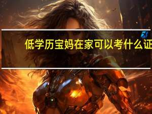 低学历宝妈在家可以考什么证