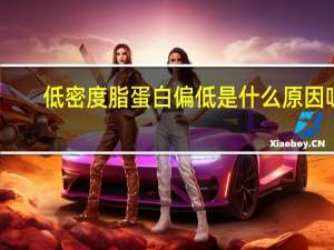 低密度脂蛋白偏低是什么原因呀（低密度）