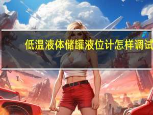 低温液体储罐液位计怎样调试