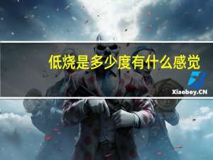 低烧是多少度有什么感觉（低烧是多少度）