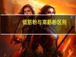 低筋粉与高筋粉区别（高筋粉和低筋粉的区别）