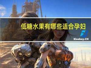 低糖水果有哪些适合孕妇（低糖水果有哪些）