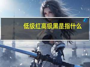 低级红高级黑是指什么