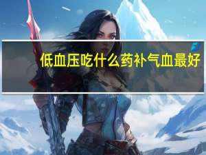 低血压吃什么药补气血最好（低血压吃什么药）