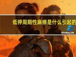 低钾周期性麻痹是什么引起的（低钾周期性麻痹是什么病）