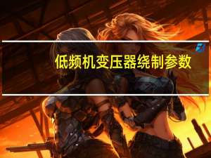 低频机变压器绕制参数