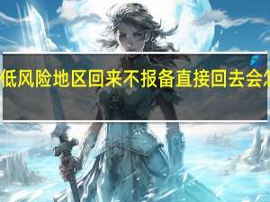 低风险地区回来不报备直接回去会怎么样　