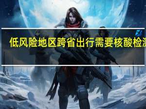 低风险地区跨省出行需要核酸检测吗　
