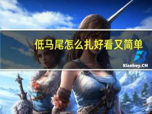 低马尾怎么扎好看又简单（低马尾怎么扎好看）