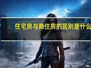 住宅房与商住房的区别是什么