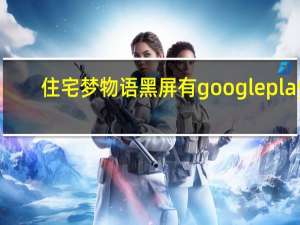 住宅梦物语黑屏有googleplay（住宅梦物语黑屏）