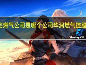 住宅燃气公司是哪个公司 华润燃气控股有限公司