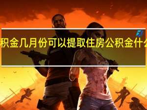 住房公积金几月份可以提取　住房公积金什么时候能提取