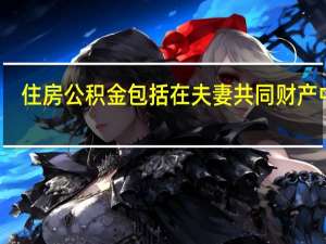 住房公积金包括在夫妻共同财产中吗