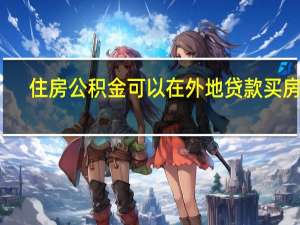 住房公积金可以在外地贷款买房吗