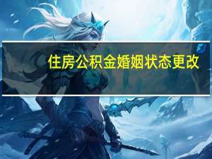 住房公积金婚姻状态更改