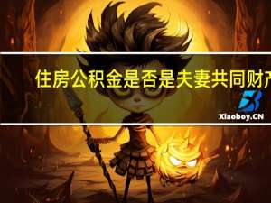 住房公积金是否是夫妻共同财产