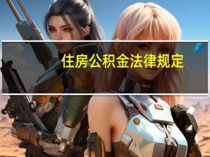 住房公积金法律规定（住房公积金缴纳规定）