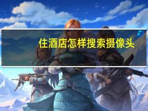 住酒店怎样搜索摄像头