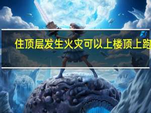 住顶层发生火灾可以上楼顶上跑吗