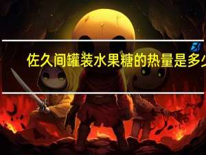 佐久 间罐装水果糖的热量是多少