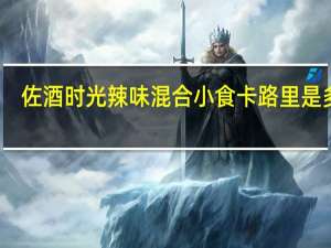 佐酒时光 辣味混合小食卡路里是多少