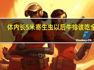 体内长5米寄生虫 以后牛排该吃全熟